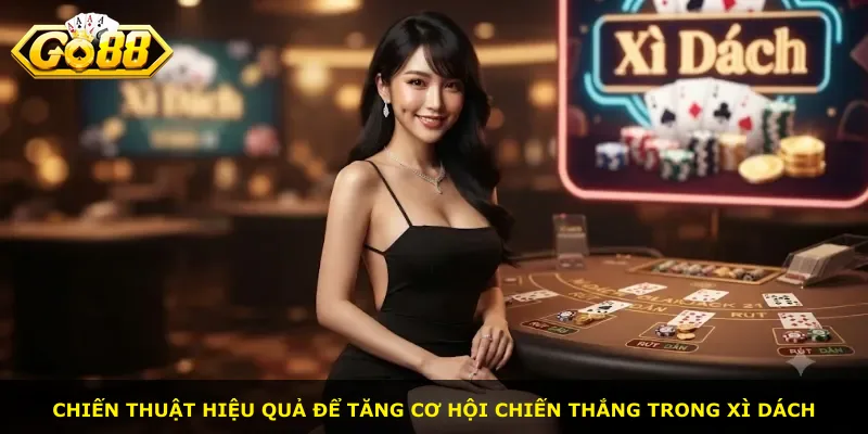 Chiến thuật hiệu quả để tăng cơ hội chiến thắng trong xì dách